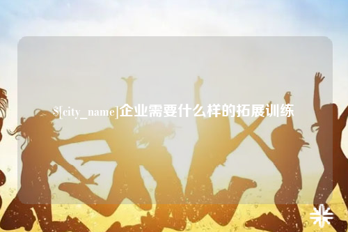 阿勒泰企业需要什么样的拓展训练