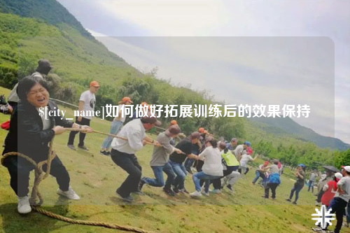 阿勒泰如何做好拓展训练后的效果保持